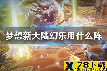 《梦想新大陆》幻乐用什么阵 幻乐伙伴搭配