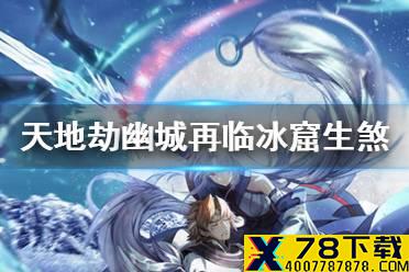 《天地劫幽城再临》冰窟生煞怎么过 冰窟生煞通关攻略
