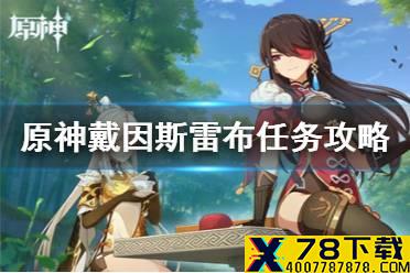 《原神手游》戴因斯雷布任务怎么做 戴因斯雷布任务攻略