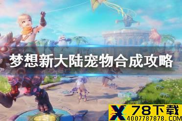《梦想新大陆》宠物合成攻略 宠物怎么合成