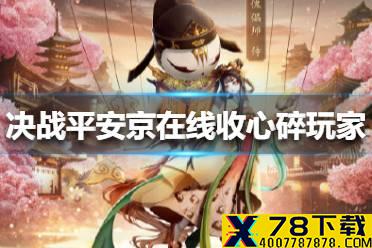 决战平安京在线收心碎玩家怎么回事 决战平安京王者荣耀建模介绍