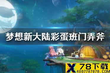 《梦想新大陆》彩蛋班门弄斧 班门弄斧奇遇任务攻略