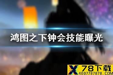 《鸿图之下》钟会技能介绍 S3赛季新武将钟会怎么样
