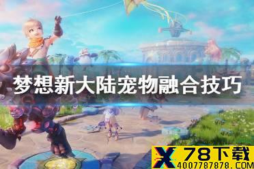 《梦想新大陆》宠物融合技巧 宠物融合技巧分享