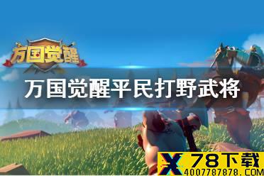 《万国觉醒》平民打野武将搭配攻略 平民刷野阵容推荐