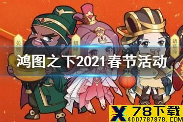 《鸿图之下》春节有什么活动 2021春节活动福利汇总