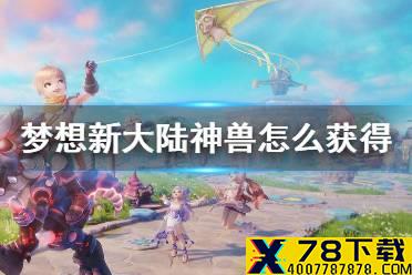 《梦想新大陆》神兽怎么获得 神兽获得方法介绍