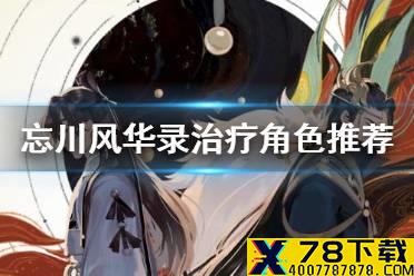 《忘川风华录》治疗角色哪个强 治疗角色推荐