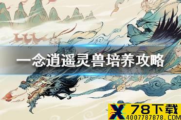 《一念逍遥》灵兽怎么养 灵兽培养攻略