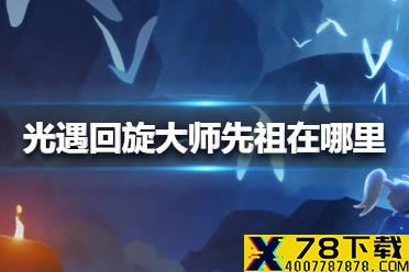 《光遇》回旋大师先祖在哪里 回旋大师先祖位置介绍