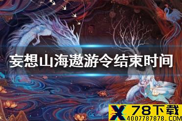 《妄想山海》遨游令什么时候结束 遨游令结束时间
