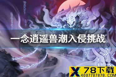 《一念逍遥》兽潮入侵挑战功能介绍 兽潮入侵挑战功能怎么玩