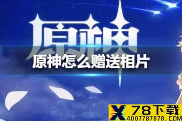 《原神手游》怎么赠送相片 赠送相片方法