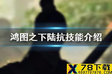 《鸿图之下》陆抗技能介绍 S3赛季武将陆抗怎么样