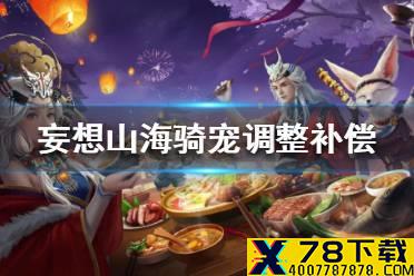 《妄想山海》骑宠调整补偿公告 骑宠调整补偿了哪些东西