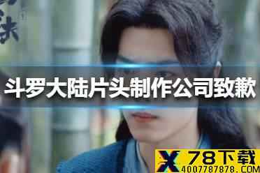 斗罗大陆片头制作公司致歉怎么回事 斗罗大陆片头制作公司致歉介绍