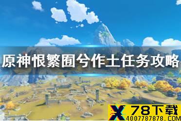 《原神手游》恨繁囿兮作土任务怎么过 恨繁囿兮作土任务攻略