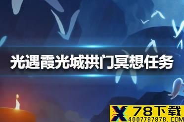 《光遇》霞光城拱门冥想任务怎么做 霞光城拱门冥想任务攻略