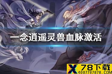 《一念逍遥》灵兽怎么激活一层血脉 灵兽血脉激活方法一览