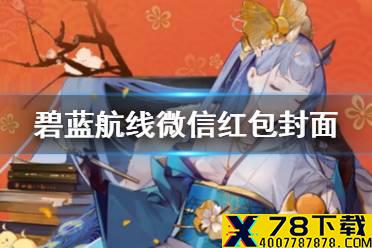 《碧蓝航线》红包封面怎么获得 2021新春特别版红包封面获取方式