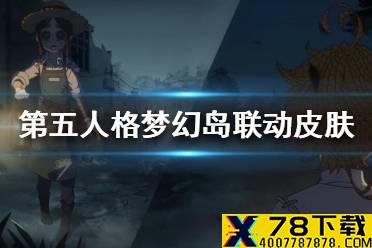 《第五人格》约定的梦幻岛联动皮肤汇总 约定的梦幻岛联动皮肤有哪些