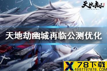 《天地劫幽城再临》公测更新内容有哪些 公测优化内容介绍