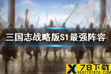 《三国志战略版》S1最强队伍排行 S1阵容配将推荐
