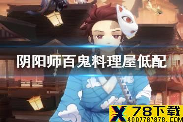 《阴阳师》百鬼料理屋低配阵容 百鬼料理屋御魂十层新手攻略