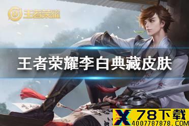 《王者荣耀》李白典藏皮肤怎么样 李白典藏皮肤爆料