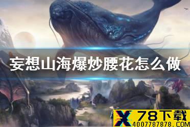 《妄想山海》爆炒腰花怎么做 爆炒腰花食谱介绍