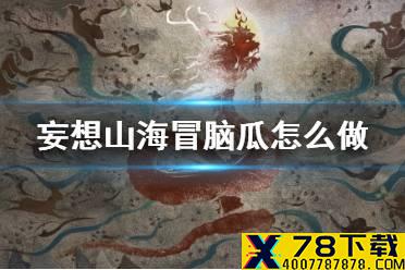 《妄想山海》冒脑瓜怎么做 冒脑瓜食谱介绍