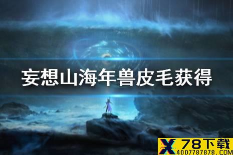 《妄想山海》年兽皮毛怎么获得 年兽皮毛获得攻略