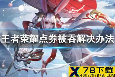 王者荣耀点券被吞怎么办 王者荣耀点券被吞解决办法
