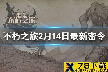 不朽之旅2月14日最新密令一览 2月14日兑换码分享