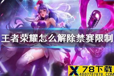 《王者荣耀》怎么解除禁赛限制 禁赛限制解除方法介绍