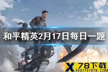在军事基地攻略中，军事基地内部分为几个部分 和平精英每日一题答案2月17日
