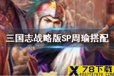 《三国志战略版》SP周瑜搭配推荐 SP周瑜自带战法解析