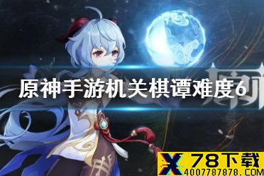 《原神手游》机关棋谭难度6 机关棋谭难度6攻略