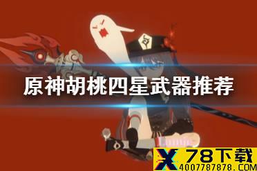 《原神手游》胡桃四星武器选什么好 胡桃四星武器推荐