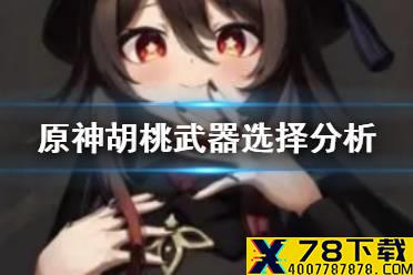 《原神手游》胡桃武器选什么好 胡桃武器选择分析