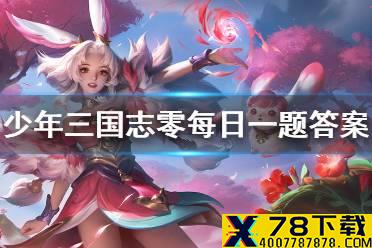 《少年三国志零》每日一题答案2月19日 每日答题2月19日答案