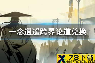 《一念逍遥》跨界论道换什么 跨界论道兑换攻略