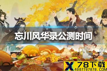 《忘川风华录》公测时间是什么时候 公测时间介绍
