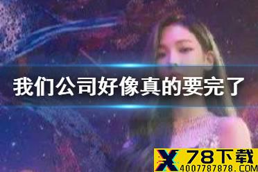 我们公司好像真的要完蛋了什么梗 我们公司好像真的要完蛋了出处