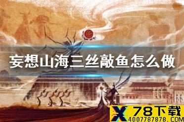 《妄想山海》三丝敲鱼怎么做 三丝敲鱼食谱介绍