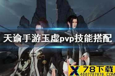 《天谕手游》玉虚pvp技能怎么搭配 玉虚pvp输出手法及技能搭配