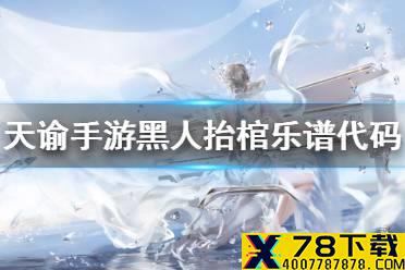《天谕手游》黑人抬棺乐谱代码是什么 黑人抬棺乐谱代码分享