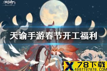 《天谕手游》春节开工福利介绍 春节开工福利有哪些