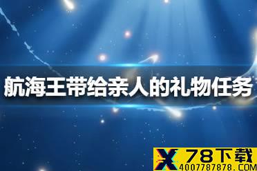 《航海王热血航线》带给亲人的礼物任务怎么完成 带给亲人的礼物任务攻略