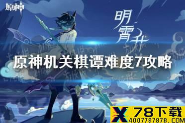《原神手游》机关棋谭难度7无漏怪怎么过 机关棋谭难度7攻略